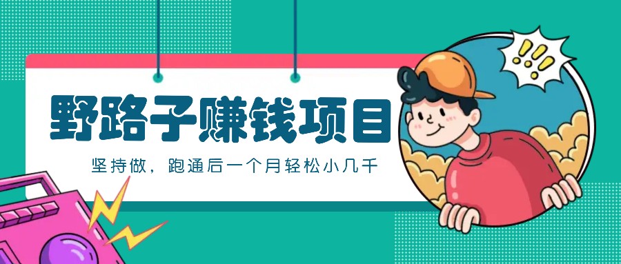 一个人就能操作的野路子赚钱项目，零成本零门槛坚持做，跑通后一个月小几千！-海旭网创