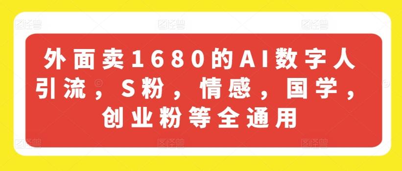 外面卖1680的AI数字人引流，S粉，情感，国学，创业粉等全通用-海旭网创