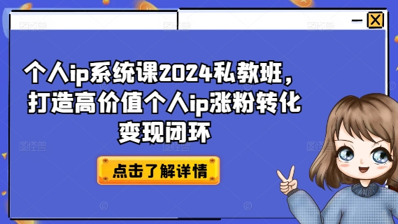 个人ip系统课2024私教班，打造高价值个人ip涨粉转化变现闭环-海旭网创