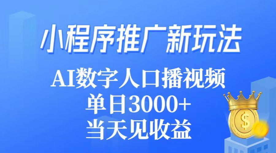 (9465期)小程序推广新玩法，AI数字人口播视频，单日3000+，当天见收益-海旭网创
