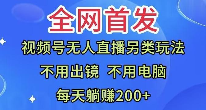 全网首发：视频号无人直播另类玩法，无需电脑，每天躺赚200+-海旭网创