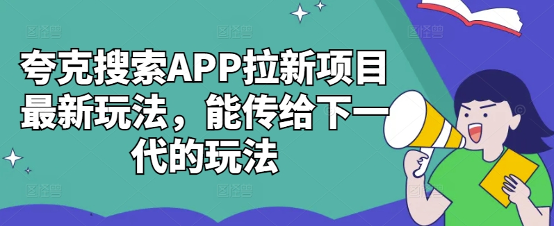 夸克搜索APP拉新项目最新玩法，能传给下一代的玩法-海旭网创
