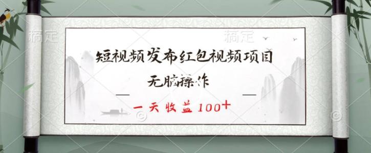 短视频发布红包视频项目，无脑操作，一天收益100+-海旭网创