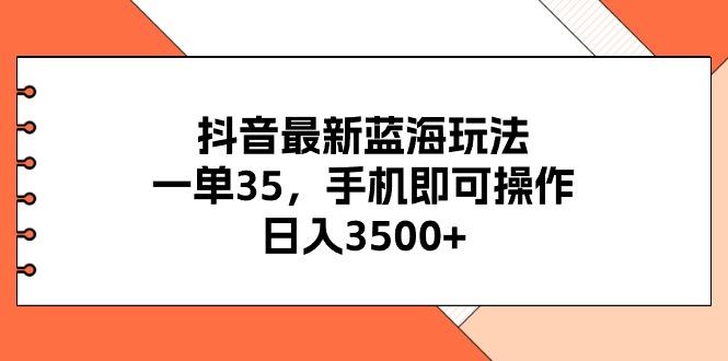 抖音最新蓝海玩法，一单35，手机即可操作，日入3500+，不了解一下真是...-海旭网创
