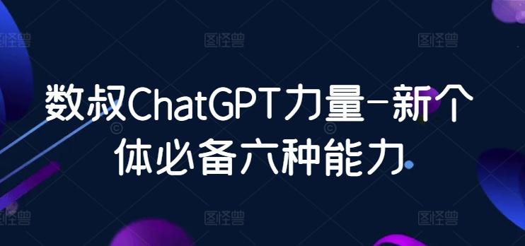 数叔ChatGPT力量-新个体必备六种能力-海旭网创