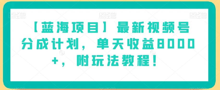 【蓝海项目】最新视频号分成计划，单天收益8000+，附玩法教程！-海旭网创