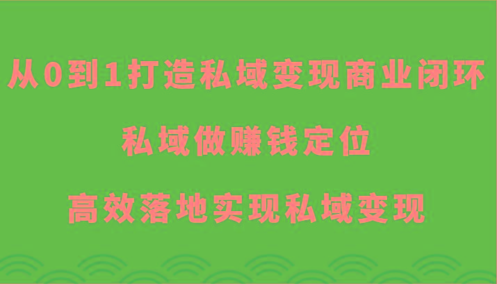从0到1打造私域变现商业闭环-私域做赚钱定位，高效落地实现私域变现-海旭网创