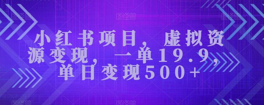 小红书项目，虚拟资源变现，一单19.9，单日变现500+-海旭网创