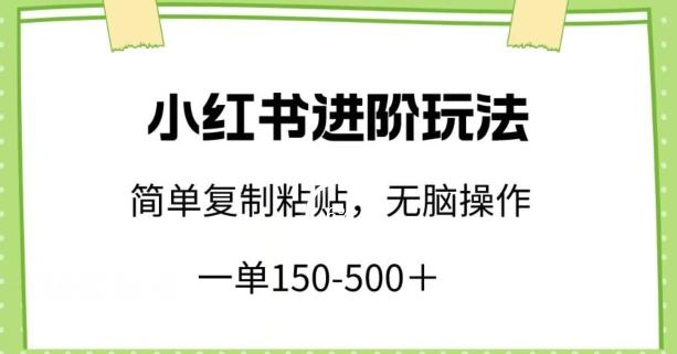小红书进阶玩法，一单150-500+，简单复制粘贴，小白也能轻松上手【揭秘】-海旭网创