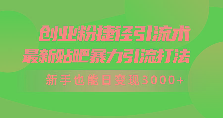 (10071期)创业粉捷径引流术，最新贴吧暴力引流打法，新手也能日变现3000+附赠全…-海旭网创