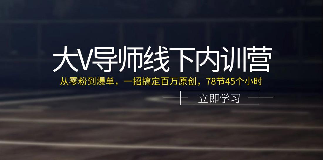大V导师线下内训营：从零粉到爆单，一招搞定百万原创(78节45个小时)-海旭网创