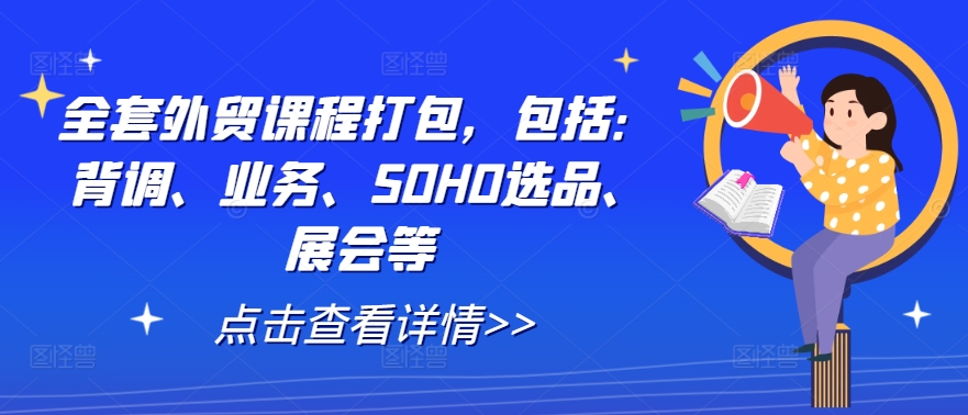 全套外贸课程打包，包括：背调、业务、SOHO选品、展会等-海旭网创