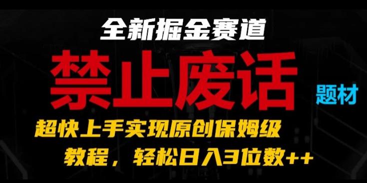 全新掘金赛道，禁止废话题材，超快上手实现原创保姆级教程，轻松日入3位数【揭秘】-海旭网创