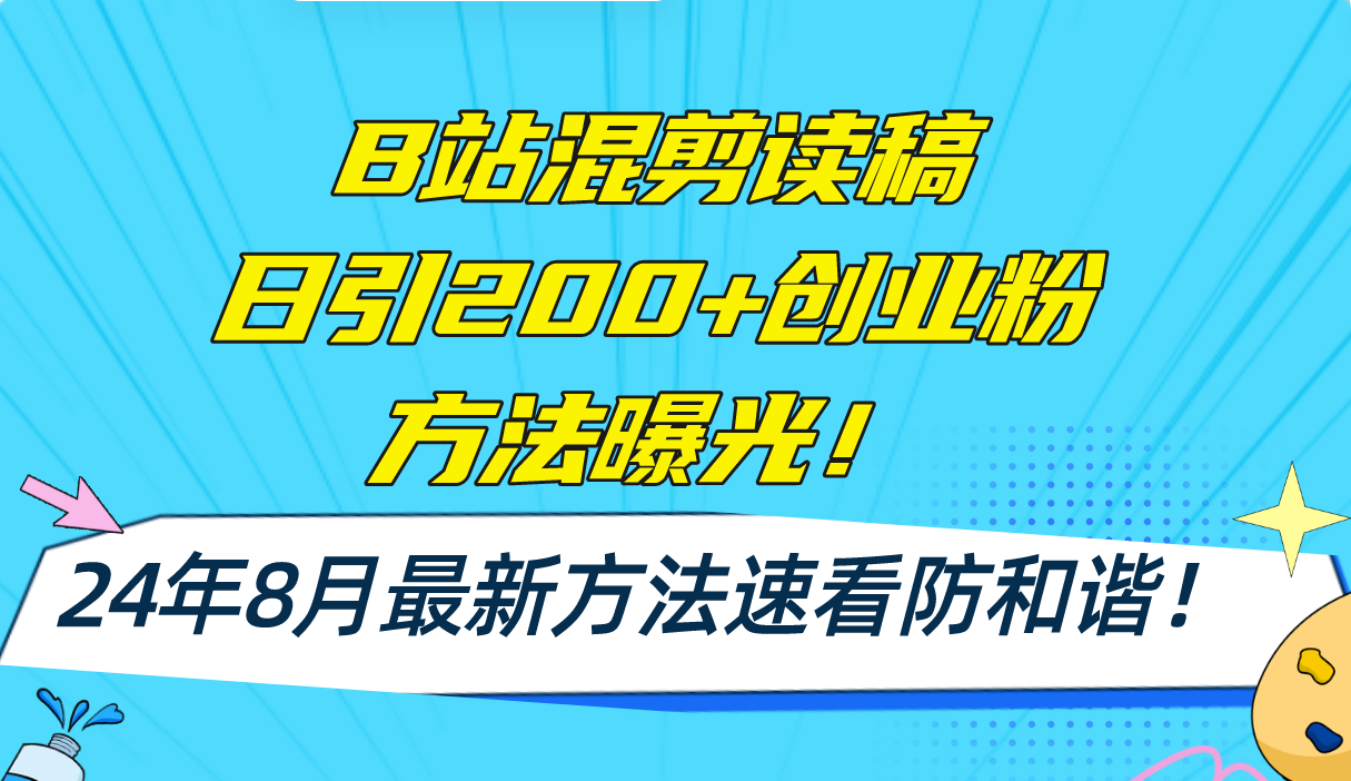 B站混剪读稿日引200+创业粉方法4.0曝光，24年8月最新方法Ai一键操作 速…-海旭网创