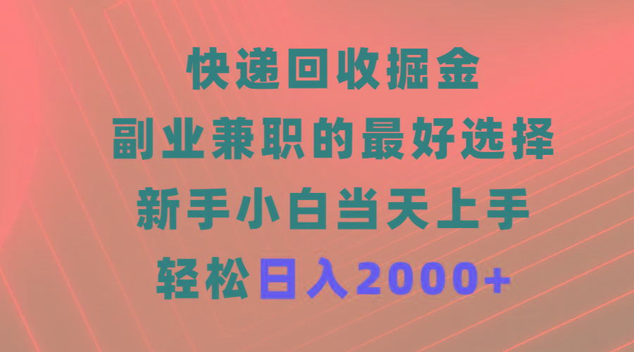 (9546期)快递回收掘金，副业兼职的最好选择，新手小白当天上手，轻松日入2000+-海旭网创