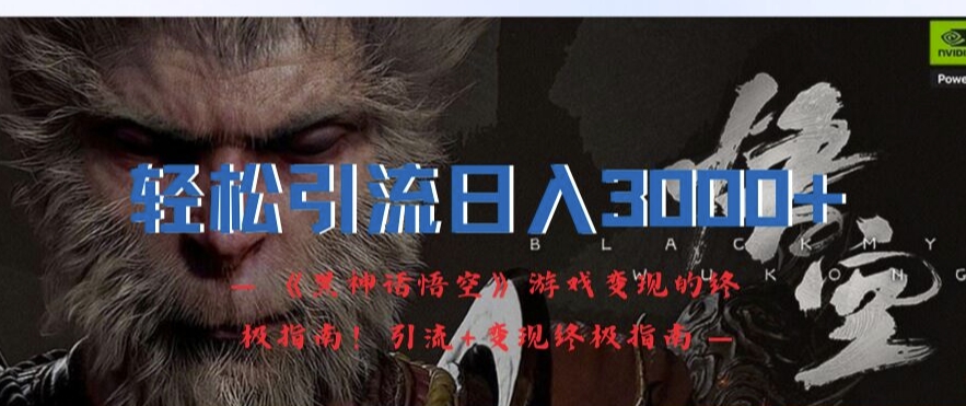 轻松引流日入3k，《黑神话悟空》游戏变现的终极指南!引流+变现终极指南-海旭网创