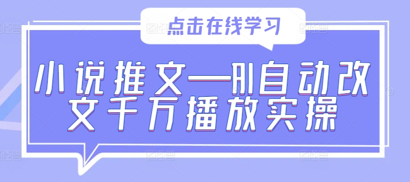 小说推文—AI自动改文千万播放实操-海旭网创