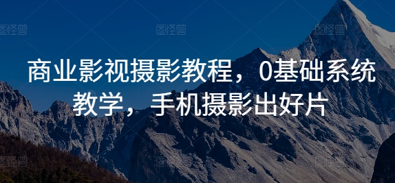 商业影视摄影教程，0基础系统教学，手机摄影出好片-海旭网创