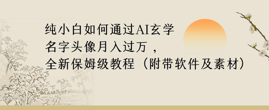 纯小白如何通过AI玄学名字头像，月入过万，高复购高利润，全新保姆级教程【揭秘】-海旭网创