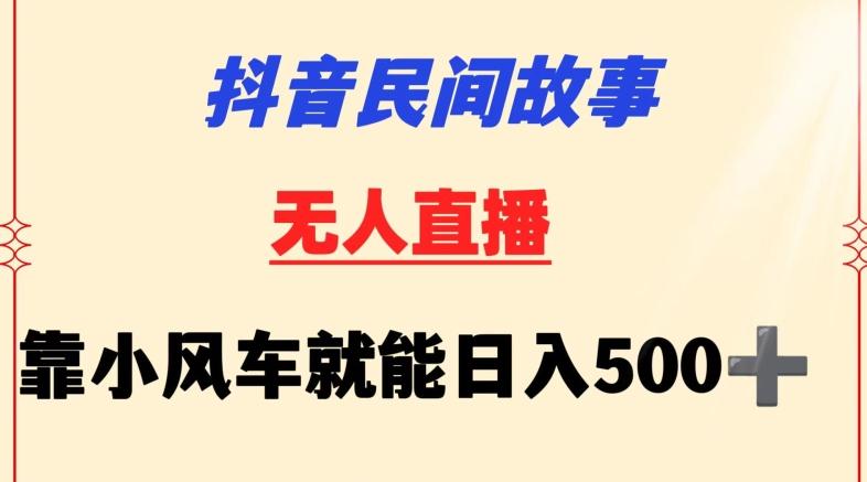 抖音民间故事无人挂机靠小风车一天500+小白也能操作【揭秘】-海旭网创