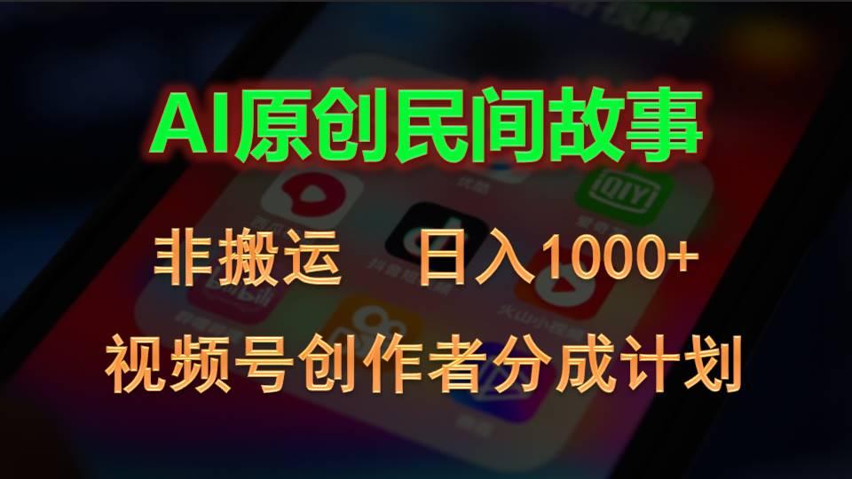 2024视频号创作者分成计划，AI原创民间故事，非搬运，日入1000+-海旭网创