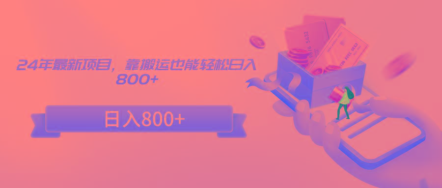 24年最新项目，靠搬运也能轻松日入800+-海旭网创