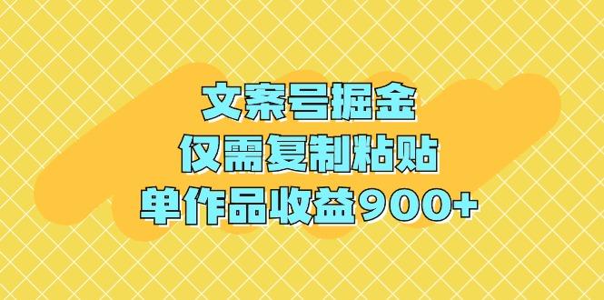 (9397期)文案号掘金，仅需复制粘贴，单作品收益900+-海旭网创