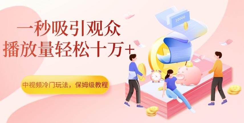 中视频冷门玩法，一秒吸引观众，播放量轻松十万+，保姆级教程【揭秘】-海旭网创