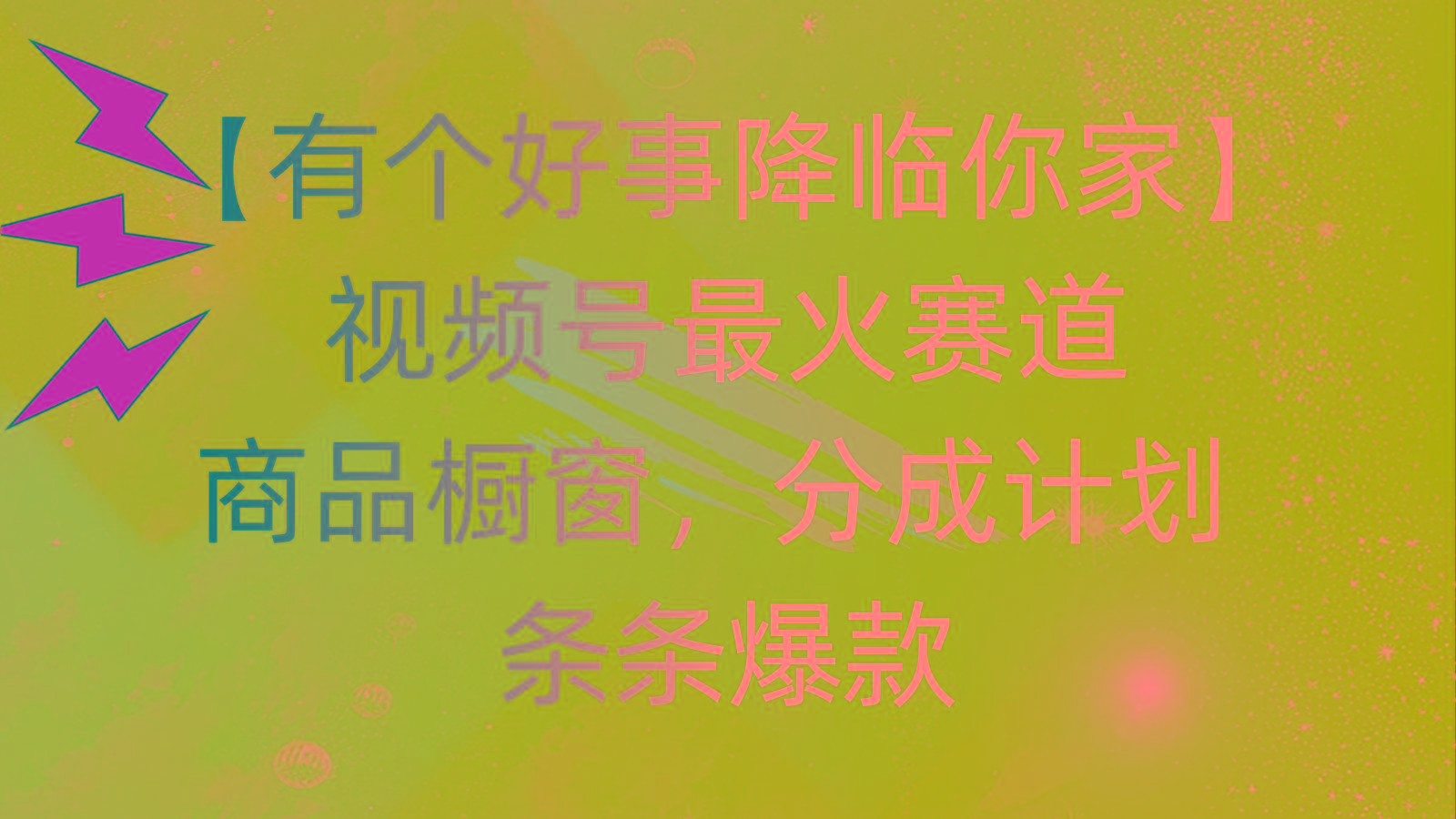 有个好事 降临你家：视频号最火赛道，商品橱窗，分成计划 条条爆款，每…-海旭网创