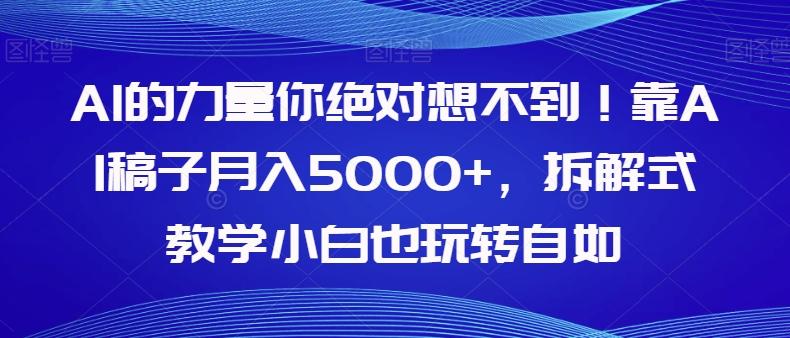 AI的力量你绝对想不到！靠AI稿子月入5000+，拆解式教学小白也玩转自如【揭秘】-海旭网创