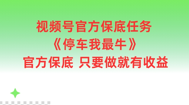 视频号官方保底任务，停车我最牛，官方保底只要做就有收益【揭秘】-海旭网创