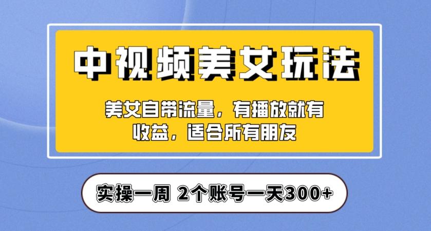 实操一天300+，中视频美女号项目拆解，保姆级教程助力你快速成单！【揭秘】-海旭网创