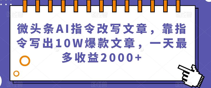 微头条AI指令改写文章，靠指令写出10W爆款文章，一天最多收益2000+【揭秘】-海旭网创