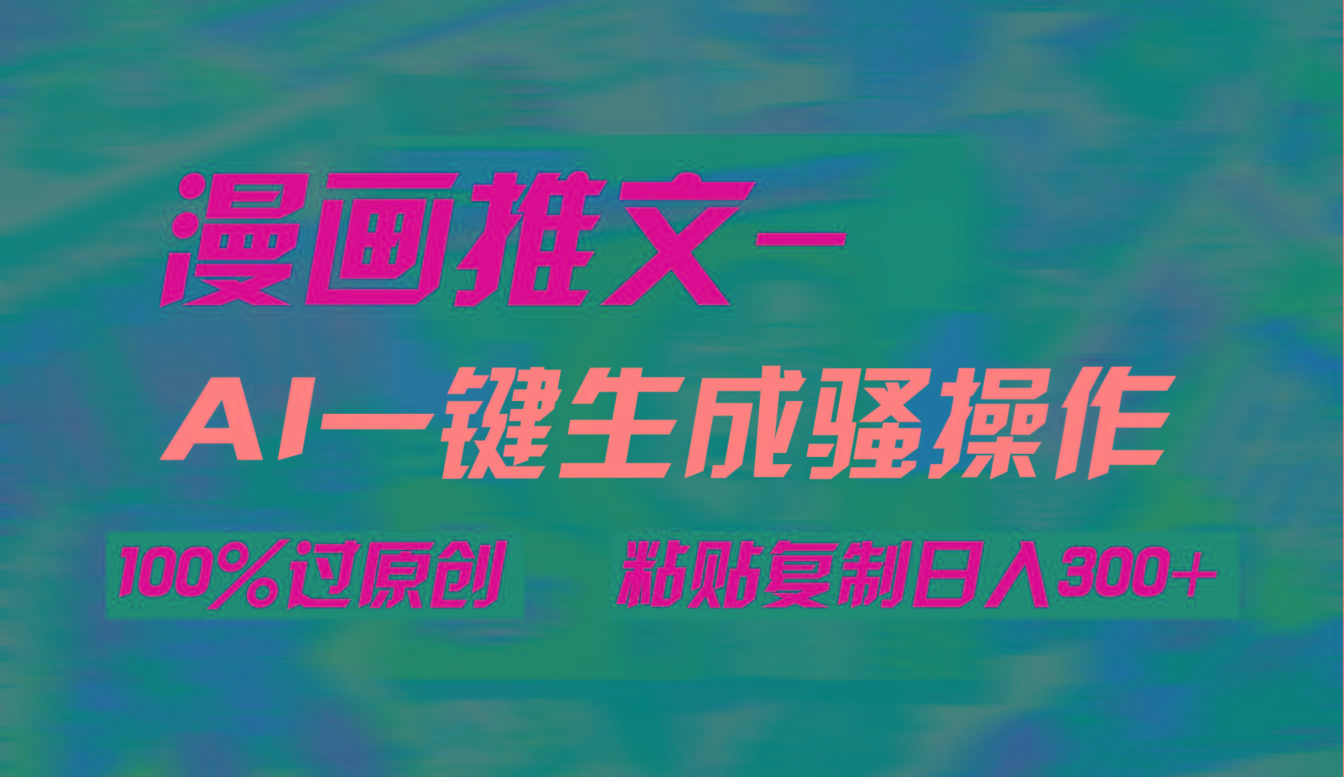 (9635期)AI一键生成漫画爆款视频，3分钟1条双重去重100%过原创，粘贴复制日入300+-海旭网创