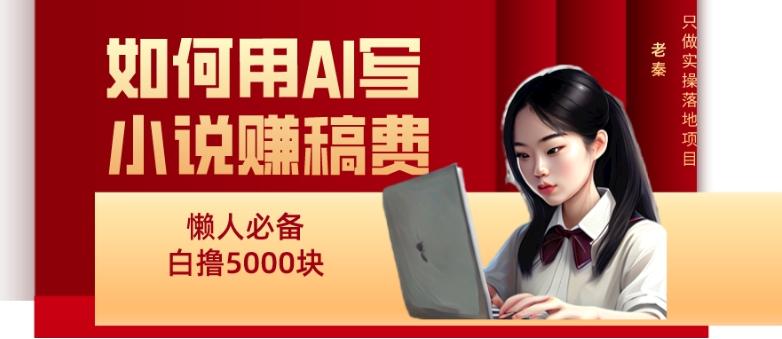 如何用AI写小说赚稿费、每天10分钟、单账号轻松月入5000-海旭网创