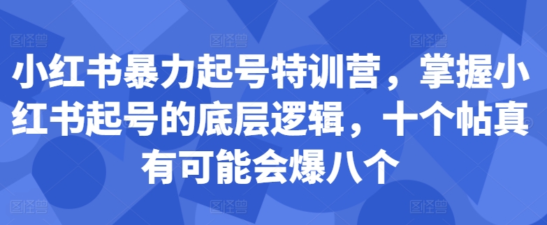 小红书暴力起号特训营，掌握小红书起号的底层逻辑，十个帖真有可能会爆八个-海旭网创