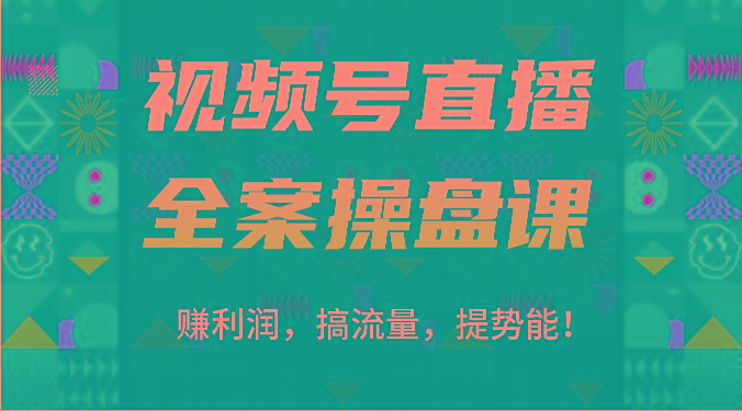 视频号直播全案操盘课：赚利润，搞流量，提势能！(16节课)-海旭网创