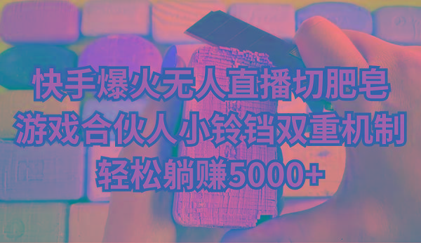 快手爆火无人直播切肥皂，游戏合伙人小铃铛双重机制，轻松躺赚5000+-海旭网创
