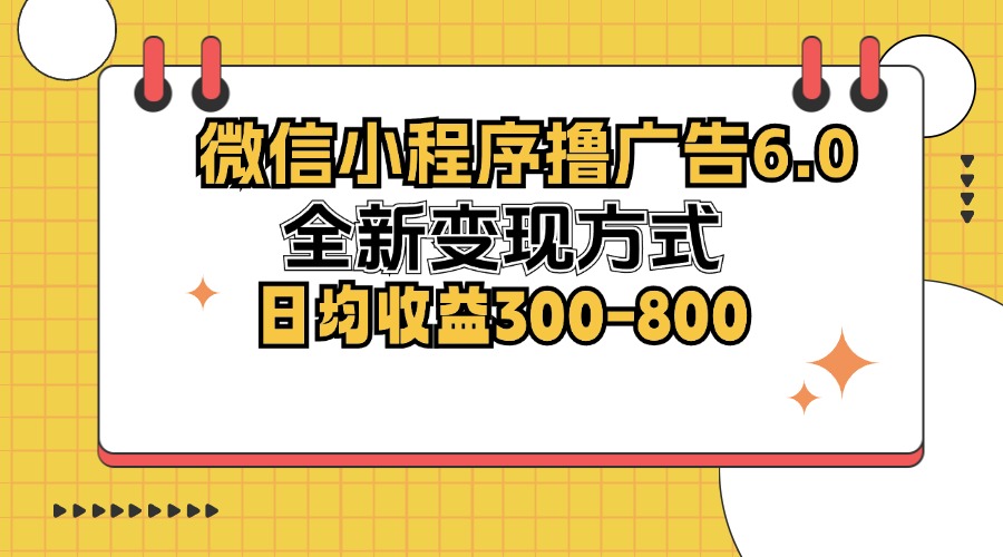 微信小程序撸广告6.0，全新变现方式，日均收益300-800-海旭网创