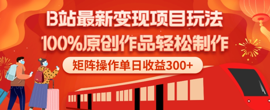 B站最新变现项目玩法，100%原创作品轻松制作，矩阵操作单日收益300+-海旭网创