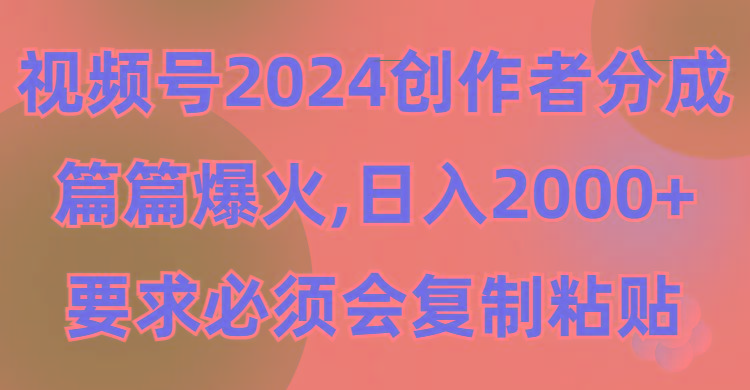 (9292期)视频号2024创作者分成，片片爆火，要求必须会复制粘贴，日入2000+-海旭网创
