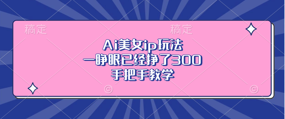 Ai美女ip玩法，一睁眼已经挣了300，手把手教学-海旭网创
