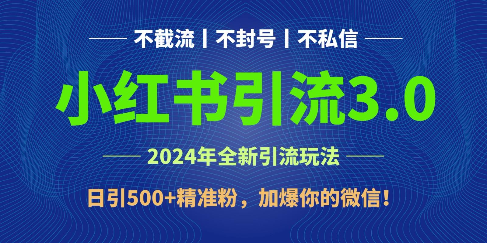 2024年4月最新小红书引流3.0玩法，日引500+精准粉，加爆你的微信！-海旭网创