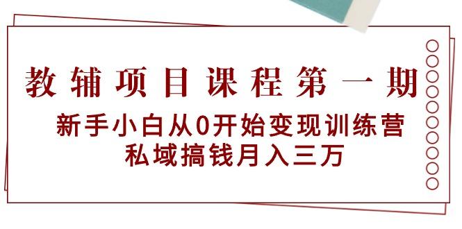 教辅项目课程第一期：新手小白从0开始变现训练营  私域搞钱月入三万-海旭网创