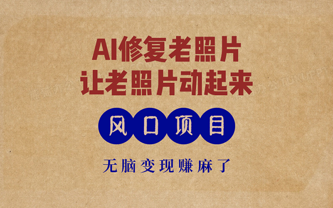 最新风口项目，AI一键修复老照片，让老照片动起来，接单到手软，无脑变…-海旭网创