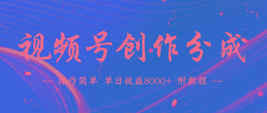 (9474期)【蓝海项目】视频号创作分成计划，24年最新热门玩法，单天收益破8000+！-海旭网创