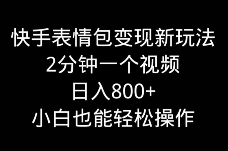 快手表情包变现新玩法，2分钟一个视频，日入800+，小白也能做-海旭网创