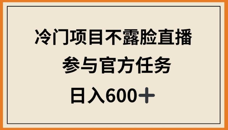 冷门项目不露脸直播，参与官方任务，日入600+【揭秘】-海旭网创
