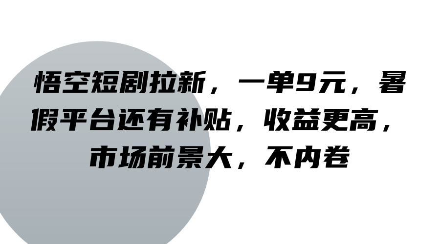 悟空短剧拉新，一单9元，暑假平台还有补贴，收益更高，市场前景大，不内卷-海旭网创