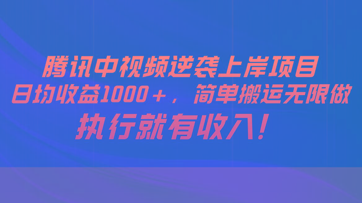 腾讯中视频项目，日均收益1000+，简单搬运无限做，执行就有收入-海旭网创